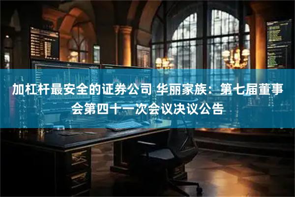加杠杆最安全的证券公司 华丽家族：第七届董事会第四十一次会议决议公告