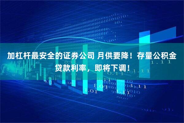 加杠杆最安全的证券公司 月供要降！存量公积金贷款利率，即将下调！
